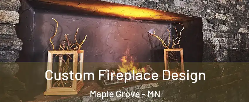  Custom Fireplace Design Maple Grove - MN