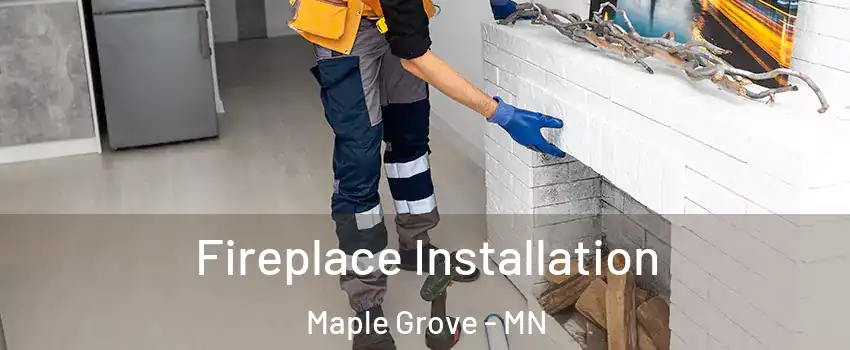  Fireplace Installation Maple Grove - MN