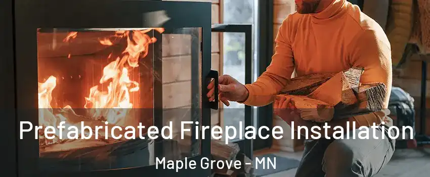  Prefabricated Fireplace Installation Maple Grove - MN