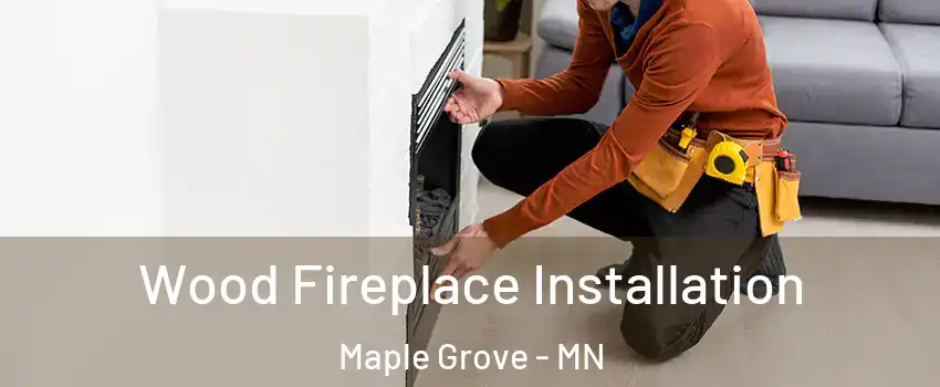 Wood Fireplace Installation Maple Grove - MN