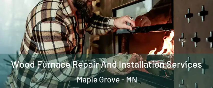 Wood Furnace Repair And Installation Services Maple Grove - MN