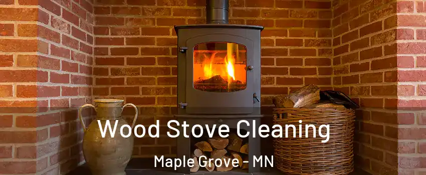  Wood Stove Cleaning Maple Grove - MN